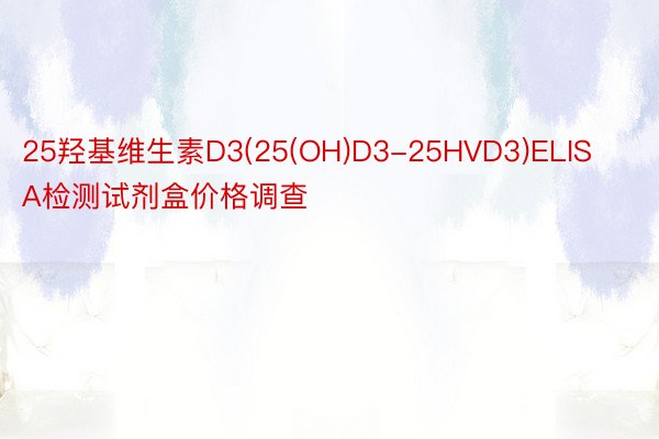 25羟基维生素D3(25(OH)D3-25HVD3)ELISA检测试剂盒价格调查