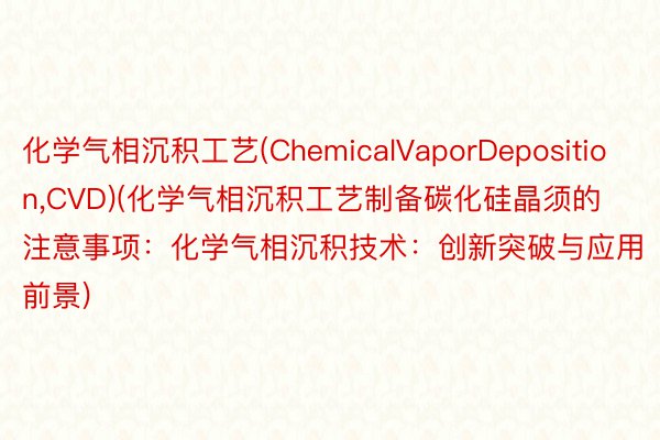 化学气相沉积工艺(ChemicalVaporDeposition,CVD)(化学气相沉积工艺制备碳化硅晶须的注意事项：化学气相沉积技术：创新突破与应用前景)